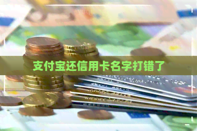 支付宝还信用卡名字打错了 支付宝还信用卡名字打错了