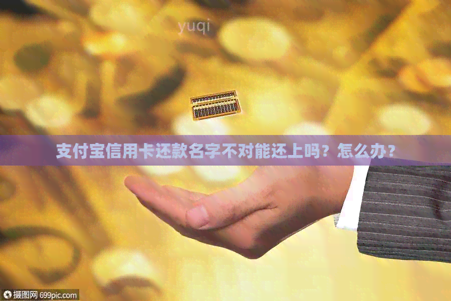 支付宝信用卡还款名字不对能还上吗？怎么办？
