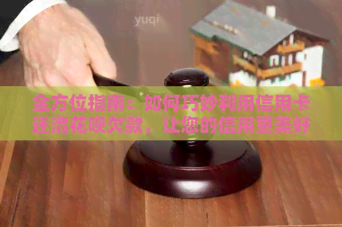 全方位指南：如何巧妙利用信用卡还清信用卡欠款，让您的信用更美好！