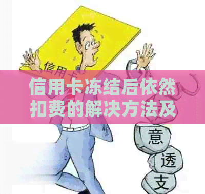 信用卡冻结后依然扣费的解决方法及影响分析 信用卡冻结后依然扣费的解决方法及影响分析