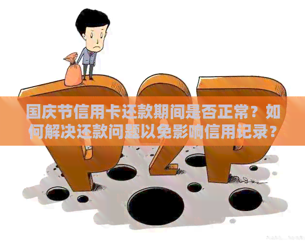 国庆节信用卡还款期间是否正常？如何解决还款问题以免影响信用记录？