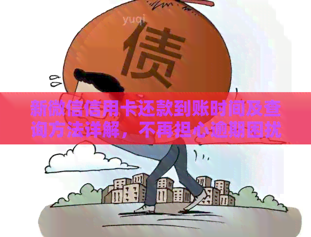 新微信信用卡还款到账时间及查询方法详解，不再担心逾期困扰