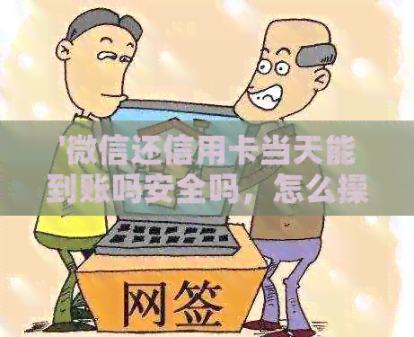 '微信还信用卡当天能到账吗安全吗，怎么操作和查询？'