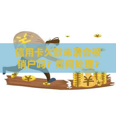信用卡欠款未清会被销户吗？如何处理？
