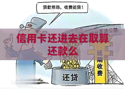 信用卡还进去在取算还款么