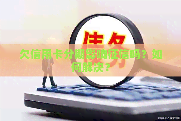 欠信用卡分期影响吗？如何解决？