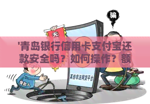 '青岛银行信用卡支付宝还款安全吗？如何操作？额度是否通用？'