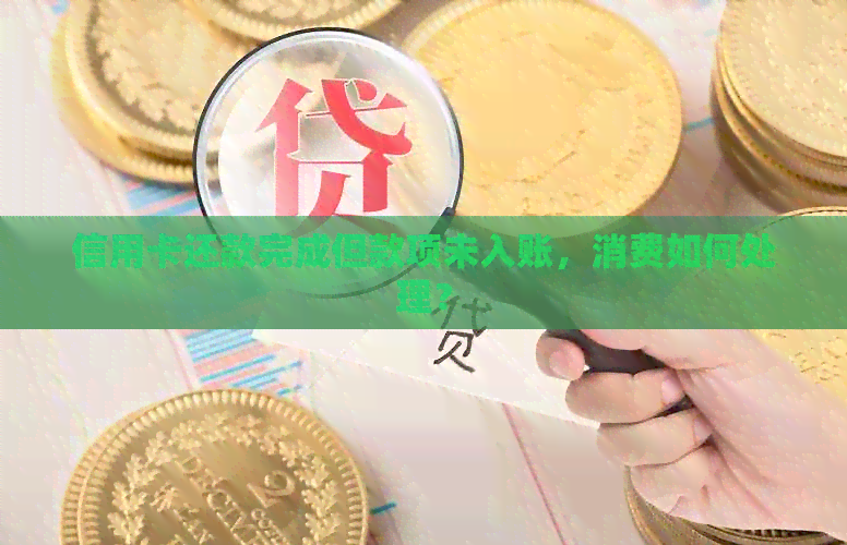 信用卡还款完成但款项未入账，消费如何处理？