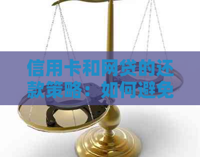 信用卡和网贷的还款策略：如何避免逾期和提高信用评分