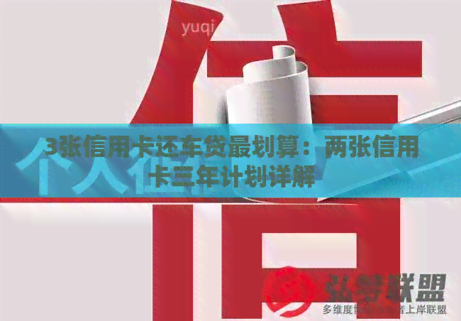 3张信用卡还车贷最划算：两张信用卡三年计划详解