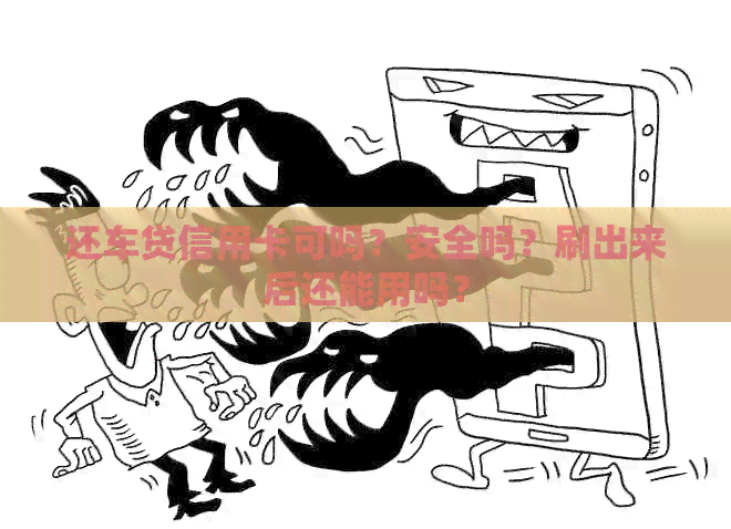 还车贷信用卡可吗？安全吗？刷出来后还能用吗？