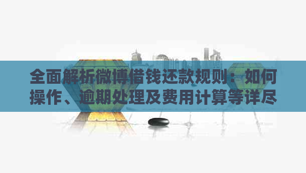 全面解析微博借钱还款规则：如何操作、逾期处理及费用计算等详尽解答