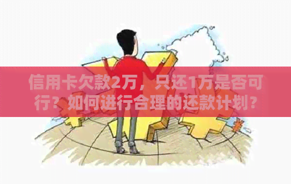 信用卡欠款2万，只还1万是否可行？如何进行合理的还款计划？