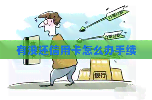 有没还信用卡怎么办手续