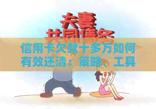 信用卡欠款十多万如何有效还清：策略、工具和建议一览