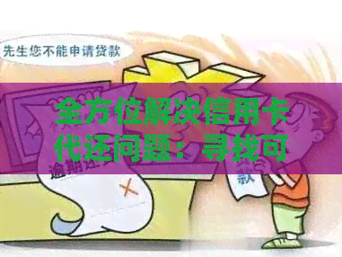 全方位解决信用卡代还问题：寻找可靠代还服务商、安全支付方式及注意事项
