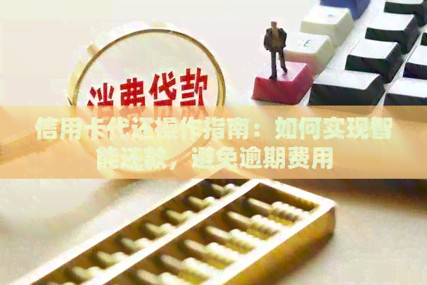 信用卡代还操作指南:如何实现智能还款,避免逾期费用 信用卡代还操作指南:如何实现智能还款,避免逾期费用