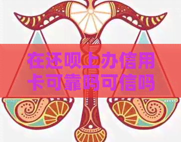 在还款上办信用卡可靠吗可信吗：真实评价与安全性解析