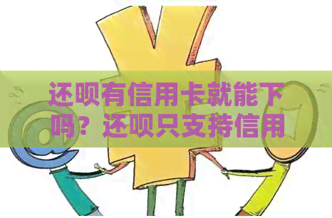 还款有信用卡就能下吗？还款只支持信用卡申请和借款吗？