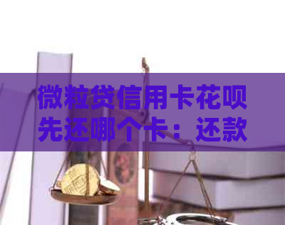 微粒贷信用卡信用卡先还哪个卡：还款顺序及优劣分析