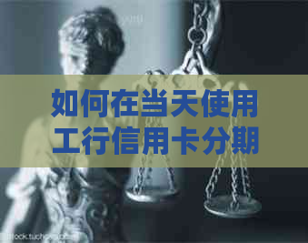 如何在当天使用工行信用卡分期还款一期？