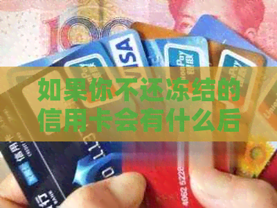 如果你不还冻结的信用卡会有什么后果？如何解决这个问题？