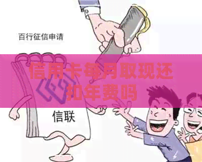 信用卡每月取现还扣年费吗 信用卡每月取现还扣年费吗