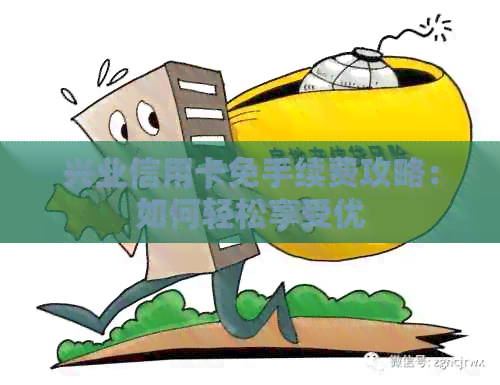 兴业信用卡免手续费攻略：如何轻松享受优