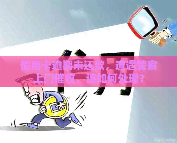 信用卡逾期未还款，遭遇警察上门，该如何处理？