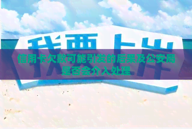 信用卡欠款可能引发的后果及公安局是否会介入处理