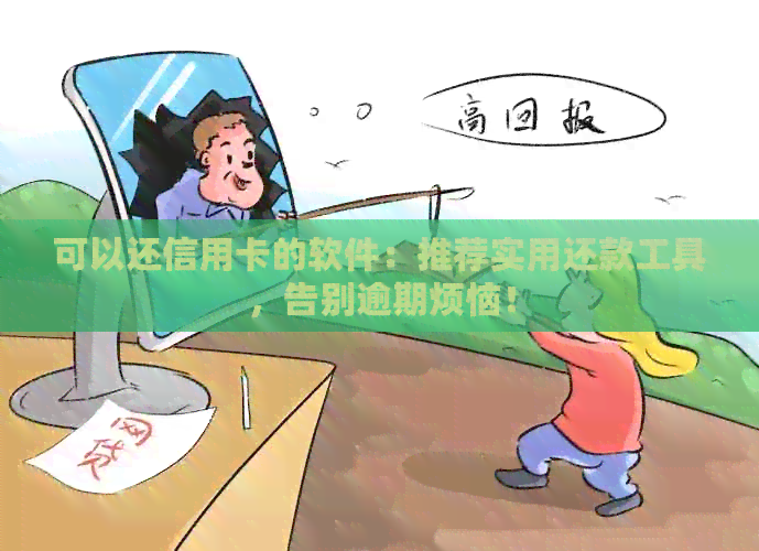 可以还信用卡的软件：推荐实用还款工具，告别逾期烦恼！