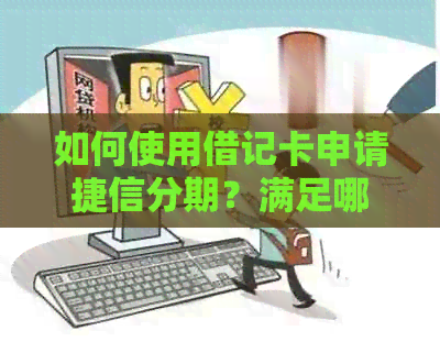 如何使用借记卡申请捷信分期？满足哪些条件才能成功办理？