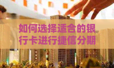 如何选择适合的银行卡进行捷信分期付款？