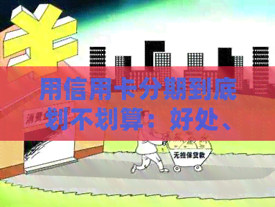 用信用卡分期到底划不划算：好处、风险与建议