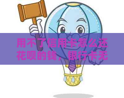 用不了信用卡怎么还信用卡的钱，银行卡无法使用如何还款信用卡