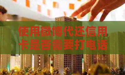 使用微博代还信用卡是否需要打电话？揭秘操作流程及注意事项