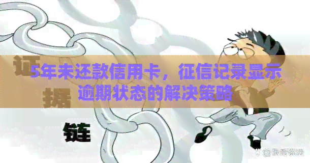 5年未还款信用卡，记录显示逾期状态的解决策略