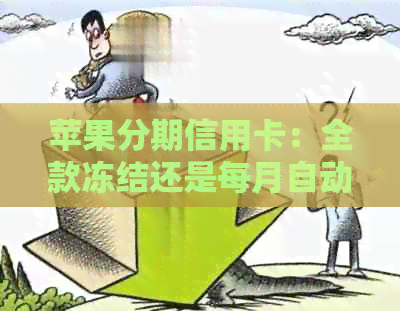 苹果分期信用卡：全款冻结还是每月自动扣款？了解详细还款方式和可能影响