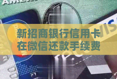 新招商银行信用卡在微信还款手续费是多少？了解详情请点击！
