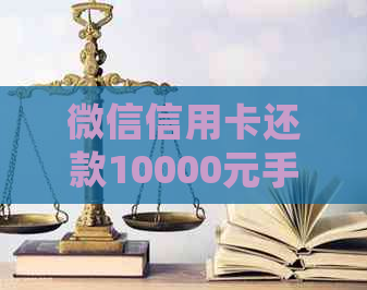 微信信用卡还款10000元手续费详细解析：费用计算、优政策等一应俱全