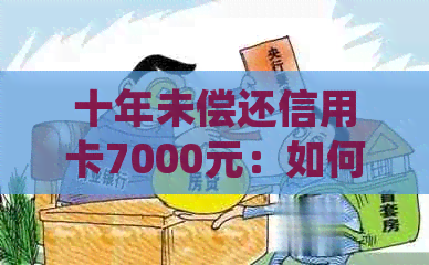 十年未偿还信用卡7000元：如何解决逾期问题并规划财务