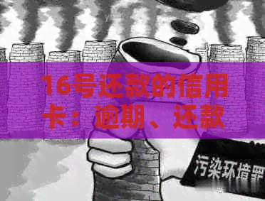 16号还款的信用卡:逾期、还款日与还款方式详解