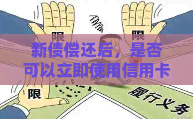 新债偿还后，是否可以立即使用信用卡进行消费？