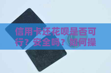 信用卡还信用卡是否可行？安全吗？如何操作？