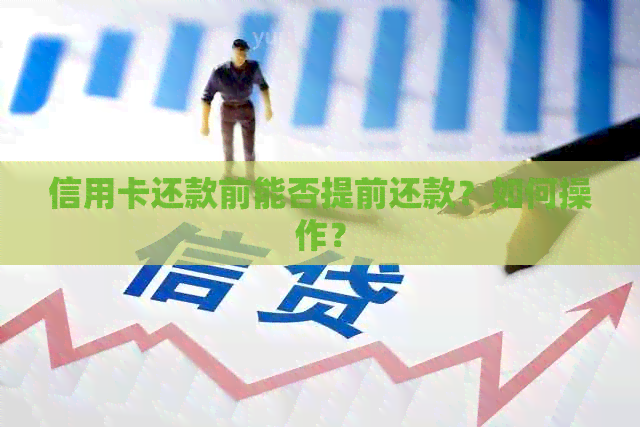 信用卡还款前能否提前还款？如何操作？