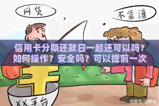 信用卡分期还款日一起还可以吗？如何操作？安全吗？可以提前一次性还清吗？
