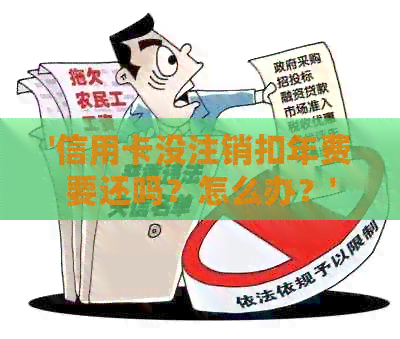 '信用卡没注销扣年费要还吗？怎么办？'