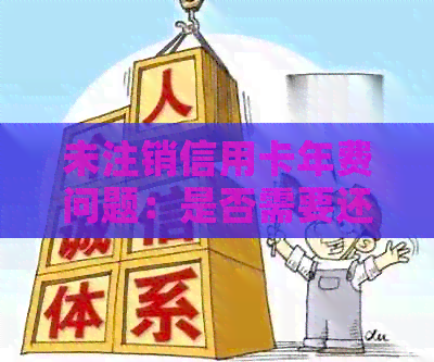 未注销信用卡年费问题：是否需要还款及具体金额