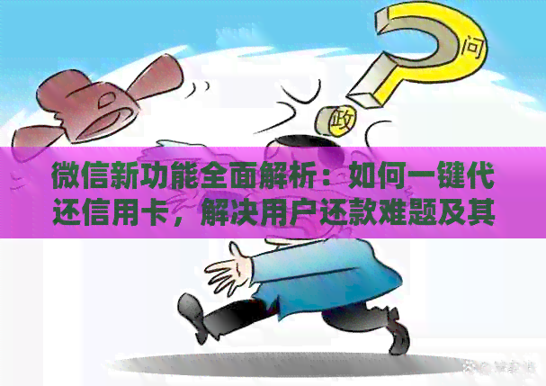 微信新功能全面解析：如何一键代还信用卡，解决用户还款难题及其他潜在需求