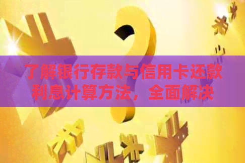 了解银行存款与信用卡还款利息计算方法，全面解决用户疑问